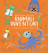 Animali inventori. Alla scoperta delle creature che hanno ispirato le tecnologie che usiamo tutti i giorni. Ediz. a colori