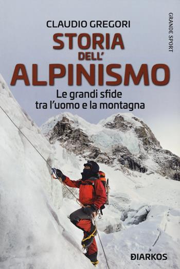 Storia dell'alpinismo. Le grandi sfide tra l'uomo e la montagna - Claudio Gregori - Libro DIARKOS 2021, Grande sport | Libraccio.it