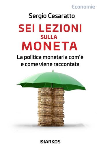Sei lezioni sulla moneta. La politica monetaria com'è e come viene raccontata - Sergio Cesaratto - Libro DIARKOS 2021, Economie | Libraccio.it