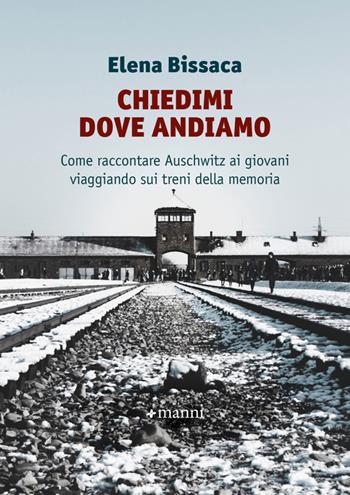 Chiedimi dove andiamo. Come raccontare Auschwitz ai giovani viaggiando sui treni della memoria - Elena Bissaca - Libro Manni 2022, Studi | Libraccio.it