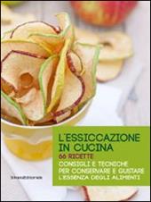 L' essiccazione in cucina. 66 ricette. Consigli e tecniche per conservare e gustare l'essenza degli alimenti