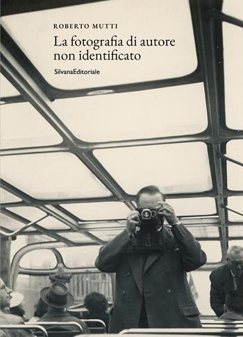 La fotografia di autore non identificato. Ediz. illustrata - Roberto Mutti - Libro Silvana 2023, Fotografia | Libraccio.it