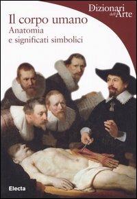 Il corpo umano. Anatomia e significati simbolici - Marco Bussagli - Libro Mondadori Electa 2005, Dizionari dell'Arte | Libraccio.it