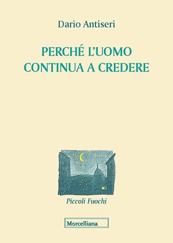 Perché l'uomo continua a credere - Dario Antiseri - Libro Morcelliana 2020, Piccoli fuochi | Libraccio.it