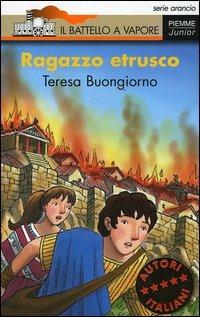 Ragazzo etrusco - Teresa Buongiorno - Libro Piemme 2005, Il battello a vapore. Serie arancio | Libraccio.it