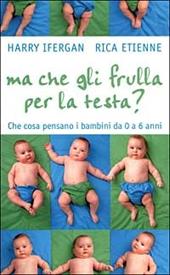 Ma che gli frulla per la testa? Che cosa pensano i bambini da 0 a 6 anni