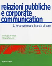 Relazioni pubbliche e corporate communication. Vol. 1: Le competenze e i servizi di base.