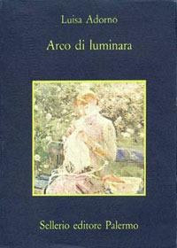Arco di luminara - Luisa Adorno - Libro Sellerio Editore Palermo 1990, La memoria | Libraccio.it