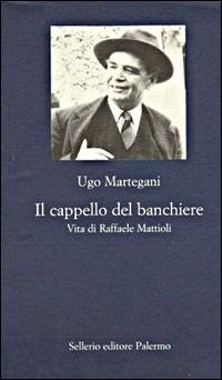 Il cappello del banchiere. Vita di Raffaele Mattioli - Ugo Martegani - Libro Sellerio Editore Palermo 1999, La nuova diagonale | Libraccio.it