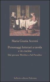 Personaggi letterari a tavola e in cucina. Dal giovane Werther a Sal Paradiso