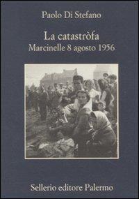 La catastròfa. Marcinelle, 8 agosto 1956 - Paolo Di Stefano - Libro Sellerio Editore Palermo 2011, La memoria | Libraccio.it