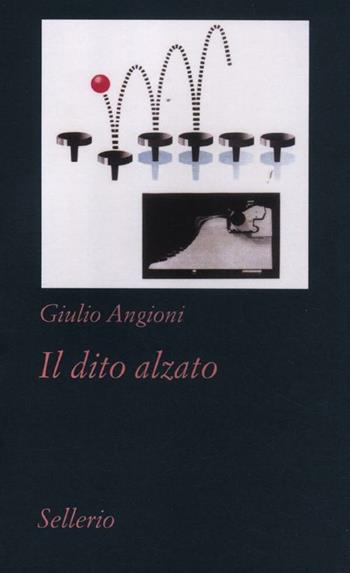 Il dito alzato - Giulio Angioni - Libro Sellerio Editore Palermo 2012, Tutto e subito | Libraccio.it