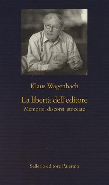 La libertà dell'editore. Memorie, discorsi, stoccate - Klaus Wagenbach - Libro Sellerio Editore Palermo 2013, La nuova diagonale | Libraccio.it