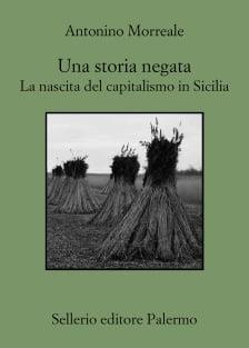 Una storia negata. La nascita del capitalismo in Sicilia - Antonino Morreale - Libro Sellerio Editore Palermo 2023, Quaderni | Libraccio.it