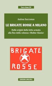 Le Brigate Rosse a Milano. Dalle origini della lotta armata alla fine della colonna «Walter Alasia»