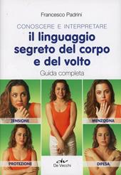 Conoscere e interpretare il linguaggio segreto del corpo e del volto. Guida completa