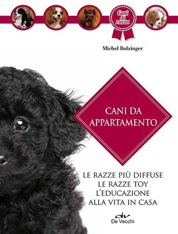 Cani da appartamento - Michel Bolzinger - Libro De Vecchi 2014, Cani di razza | Libraccio.it