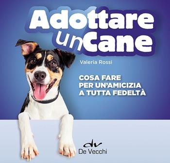 Adottare un cane. Cosa fare per un'amicizia a tutta fedeltà - Valeria Rossi - Libro De Vecchi 2016, Animali | Libraccio.it