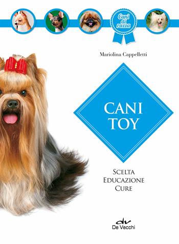 Cani toy. Scelta, educazione, cure - Mariolina Cappelletti - Libro De Vecchi 2019, Cani di razza | Libraccio.it