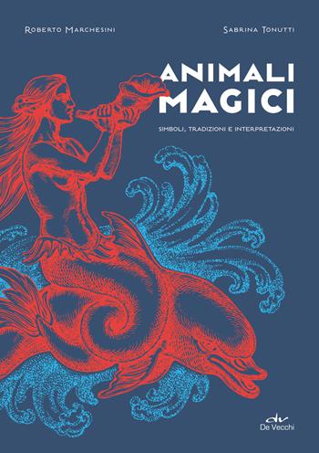 Animali magici. Simboli, tradizioni e interpretazioni - Roberto Marchesini, Sabrina Tonutti - Libro De Vecchi 2019, Astrologia | Libraccio.it