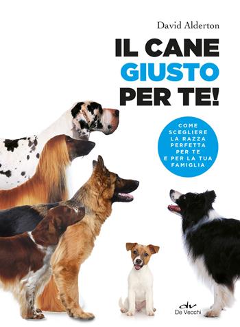 Il cane giusto per te! Come scegliere la razza perfetta per te e per la tua famiglia - David Alderton - Libro De Vecchi 2021, Educazione e salute del cane | Libraccio.it