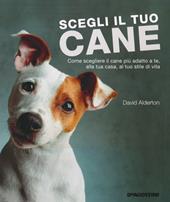 Scegli il tuo cane. Come scegliere il cane più adatto a te, alla tua casa, al tuo stile di vita. Ediz. illustrata