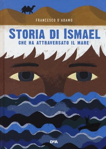 Storia di Ismael che ha attraversato il mare - Francesco D'Adamo - Libro De Agostini 2012, Le gemme | Libraccio.it