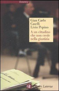 A un cittadino che non crede nella giustizia - Gian Carlo Caselli, Livio Pepino - Libro Laterza 2008, Economica Laterza | Libraccio.it