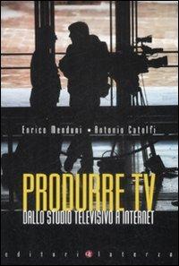 Produrre Tv. Dallo studio televisivo a Internet - Enrico Menduni, Antonio Catolfi - Libro Laterza 2009, Manuali Laterza | Libraccio.it