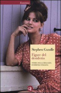 Figure del desiderio. Storia della bellezza femminile italiana - Stephen Gundle - Libro Laterza 2009, Economica Laterza | Libraccio.it