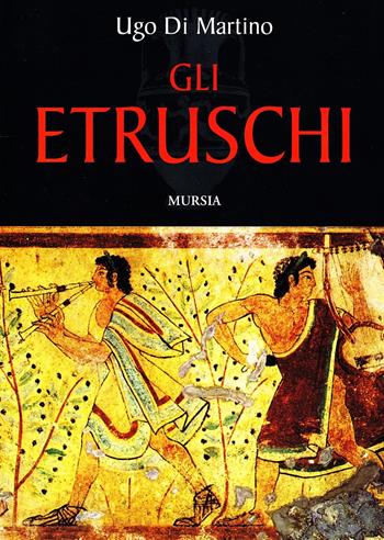 Gli etruschi - Ugo Di Martino - Libro Ugo Mursia Editore 2000, Mosaico | Libraccio.it