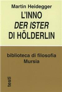 L'inno Der Ister Hölderlin - Martin Heidegger - Libro Ugo Mursia Editore 2003, Biblioteca di filosofia | Libraccio.it