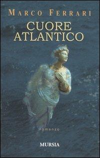 Cuore atlantico - Marco Ferrari - Libro Ugo Mursia Editore 2004 | Libraccio.it