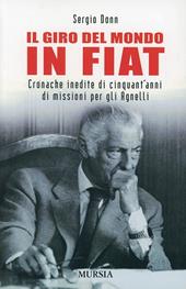 Il giro del mondo in Fiat. Cronache inedite di cinquant'anni di missioni per gli Agnelli