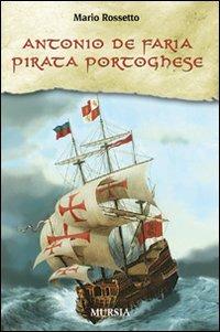 Antonio de Faria. Pirata portoghese - Mario Rossetto - Libro Ugo Mursia Editore 2009, Biblioteca del mare | Libraccio.it