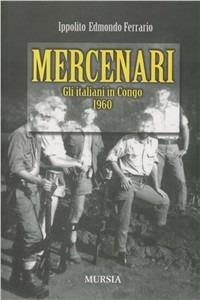 Mercenari. Gli italiani in Congo 1960 - Ippolito Edmondo Ferrario - Libro Ugo Mursia Editore 2012, Interventi | Libraccio.it