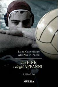 La fine degli affanni - Luca Castellano, Andrea Di Falco - Libro Ugo Mursia Editore 2010, Romanzi Mursia | Libraccio.it