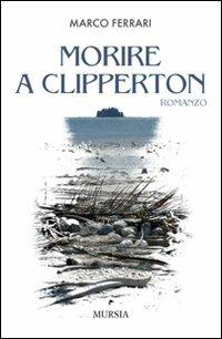 Morire a Clipperton - Marco Ferrari - Libro Ugo Mursia Editore 2009, Romanzi Mursia | Libraccio.it
