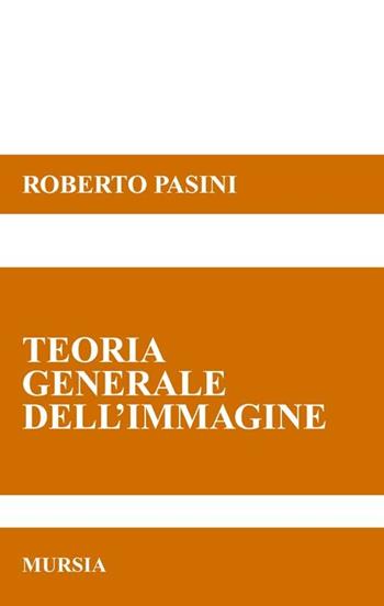 Teorie generale dell'immagine - Roberto Pasini - Libro Ugo Mursia Editore 2012 | Libraccio.it