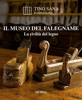 Il Museo del falegname. La civiltà del legno - Tino Sana - Libro Ugo Mursia Editore 2014, Libri strenna | Libraccio.it