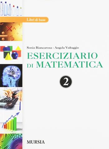 Eserciziario di matematica. Per la 2ª classe delle Scuole superiori. Con e-book. Con espansione online - Sonia Biancarosa, Angela Vultaggio - Libro Ugo Mursia Editore 2017 | Libraccio.it