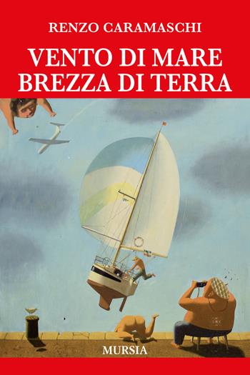 Vento di mare brezza di terra - Renzo Caramaschi - Libro Ugo Mursia Editore 2019, Romanzi Mursia | Libraccio.it