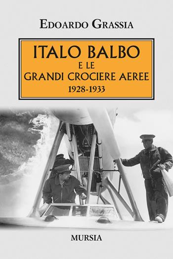 Italo Balbo e le grandi crociere aeree 1928-1933 - Edoardo Grassia - Libro Ugo Mursia Editore 2021, Testimonianze fra cronaca e storia | Libraccio.it