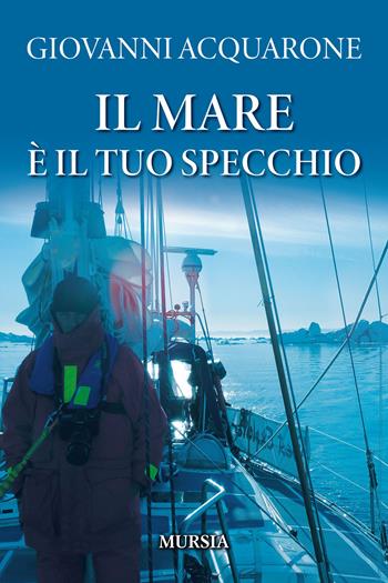 Il mare è il tuo specchio - Giovanni Acquarone - Libro Ugo Mursia Editore 2023, Biblioteca del mare | Libraccio.it