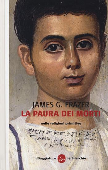 La paura dei morti nelle religioni primitive - James George Frazer - Libro Il Saggiatore 2016, Le silerchie | Libraccio.it
