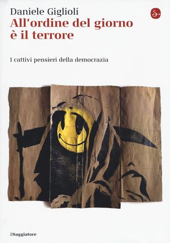 All'ordine del giorno è il terrore. I cattivi pensieri della democrazia - Daniele Giglioli - Libro Il Saggiatore 2018, La cultura | Libraccio.it