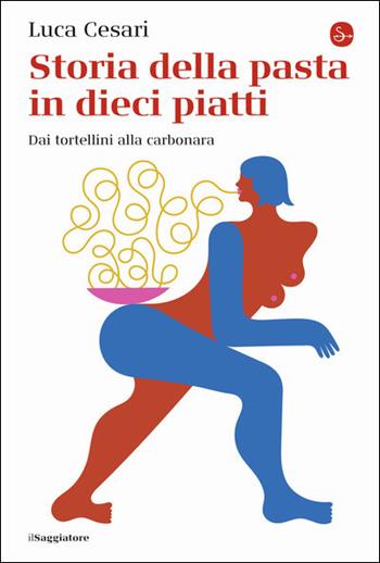 Storia della pasta in dieci piatti. Dai tortellini alla carbonara - Luca Cesari - Libro Il Saggiatore 2021, La cultura | Libraccio.it
