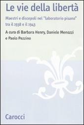 Le vie della libertà. Maestri e discepoli nel «laboratorio pisano» tra il 1938 e il 1943. Atti del convegno (Pisa, 27-29 settembre 2007)