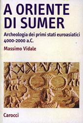 A oriente di Sumer. Archeologia dei primi stati euroasiatici 4000-2000 a.C.