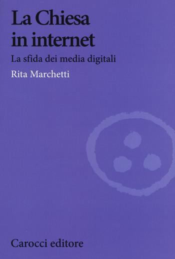 La Chiesa in Internet. La sfida dei media digitali - Rita Marchetti - Libro Carocci 2015, Biblioteca di testi e studi | Libraccio.it
